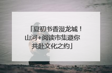 夏初书香漫龙城！山河+阅读市集邀你共赴文化之约