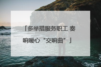 多举措服务职工 奏响暖心“交响曲”