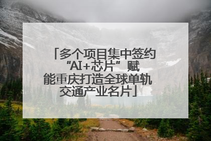 多个项目集中签约 “AI+芯片”赋能重庆打造全球单轨交通产业名片