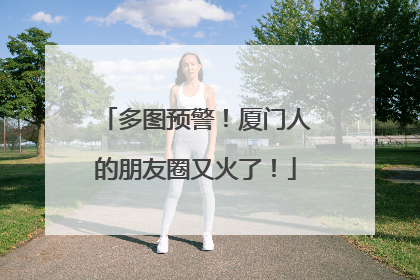 多图预警！厦门人的朋友圈又火了！