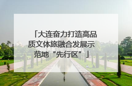 大连奋力打造高品质文体旅融合发展示范地“先行区”