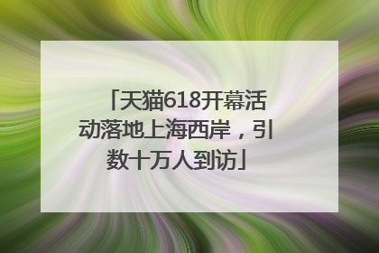 天猫618开幕活动落地上海西岸，引数十万人到访
