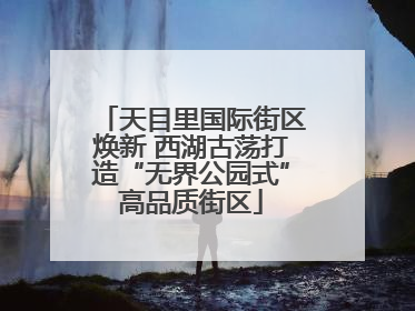 天目里国际街区焕新 西湖古荡打造“无界公园式”高品质街区