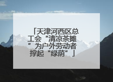 天津河西区总工会“清凉茶摊”为户外劳动者撑起“绿荫”