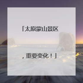 太原蒙山景区，重要变化！