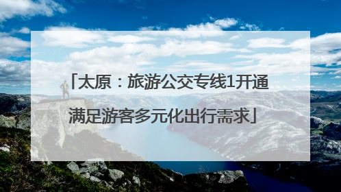 太原：旅游公交专线1开通 满足游客多元化出行需求