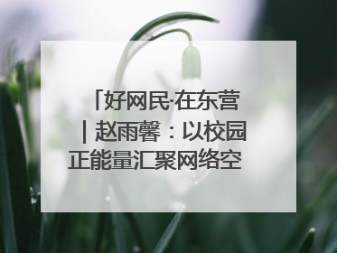 好网民·在东营｜赵雨馨：以校园正能量汇聚网络空间大流量