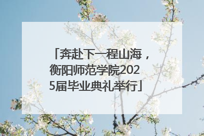 奔赴下一程山海，衡阳师范学院2025届毕业典礼举行