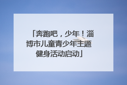奔跑吧，少年！淄博市儿童青少年主题健身活动启动