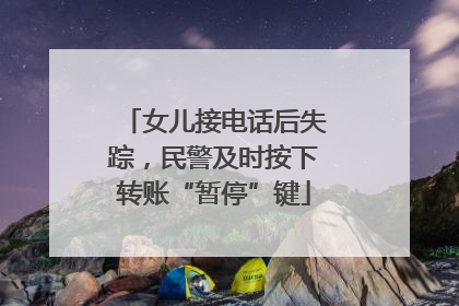 女儿接电话后失踪，民警及时按下转账“暂停”键