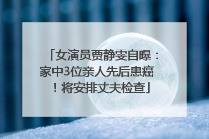 女演员贾静雯自曝：家中3位亲人先后患癌！将安排丈夫检查