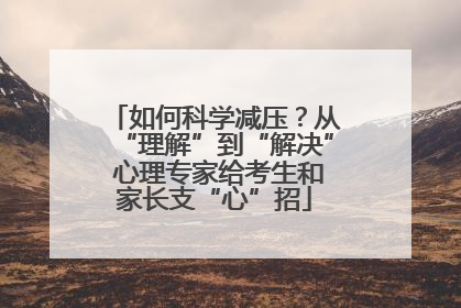 如何科学减压？从“理解”到“解决” 心理专家给考生和家长支“心”招
