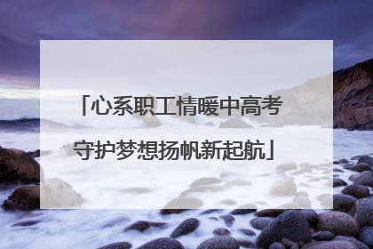心系职工情暖中高考 守护梦想扬帆新起航