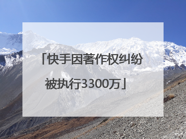 快手因著作权纠纷被执行3300万