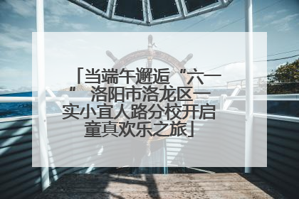 当端午邂逅“六一” 洛阳市洛龙区一实小宜人路分校开启童真欢乐之旅