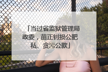 当过省监狱管理局政委，苗正钊损公肥私、贪污公款