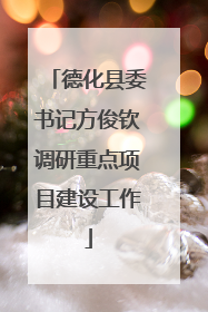 德化县委书记方俊钦调研重点项目建设工作