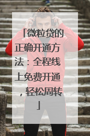 微粒贷的正确开通方法：全程线上免费开通，轻松周转