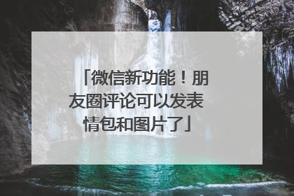 微信新功能！朋友圈评论可以发表情包和图片了