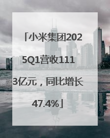 小米集团2025Q1营收1113亿元，同比增长47.4%