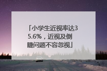 小学生近视率达35.6%，近视及倒睫问题不容忽视