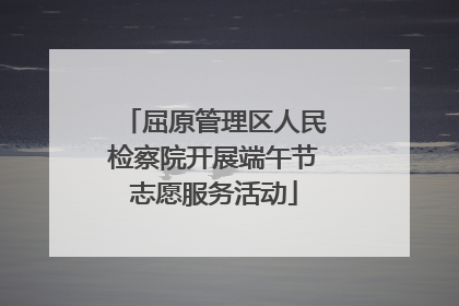 屈原管理区人民检察院开展端午节志愿服务活动