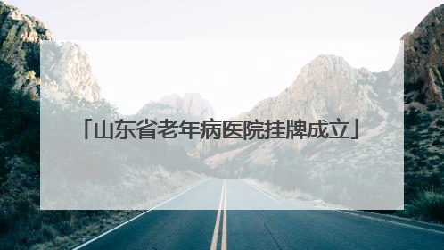 山东省老年病医院挂牌成立
