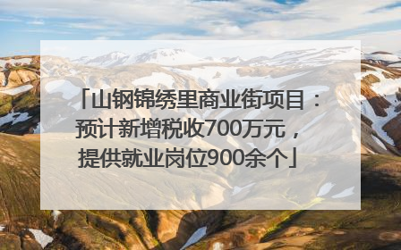 山钢锦绣里商业街项目：预计新增税收700万元，提供就业岗位900余个