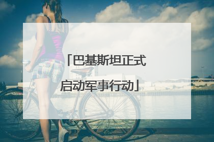 巴基斯坦正式启动军事行动
