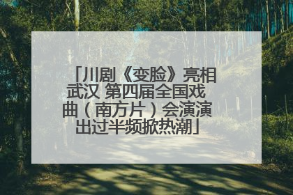 川剧《变脸》亮相武汉 第四届全国戏曲（南方片）会演演出过半频掀热潮