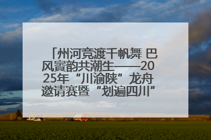 州河竞渡千帆舞 巴风賨韵共潮生——2025年“川渝陕”龙舟邀请赛暨“划遍四川”达川站圆满收官