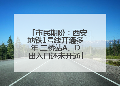 市民期盼：西安地铁1号线开通多年 三桥站A、D出入口还未开通