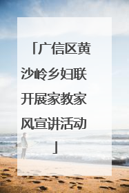 广信区黄沙岭乡妇联开展家教家风宣讲活动