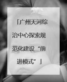 广州天河综治中心探索规范化建设“前进模式”