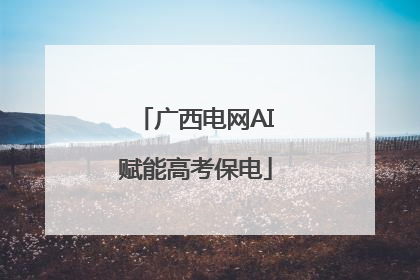 广西电网AI赋能高考保电