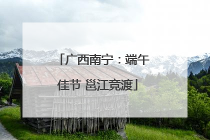 广西南宁：端午佳节 邕江竞渡