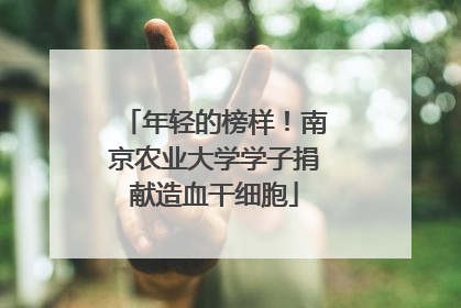 年轻的榜样！南京农业大学学子捐献造血干细胞