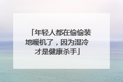 年轻人都在偷偷装地暖机了，因为湿冷才是健康杀手