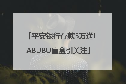 平安银行存款5万送LABUBU盲盒引关注