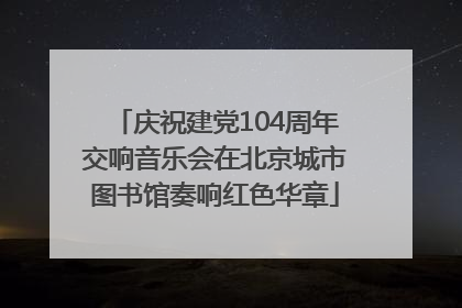 庆祝建党104周年交响音乐会在北京城市图书馆奏响红色华章