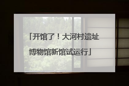 开馆了！大河村遗址博物馆新馆试运行
