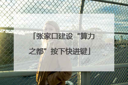 张家口建设“算力之都”按下快进键