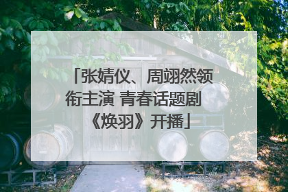 张婧仪、周翊然领衔主演 青春话题剧《焕羽》开播