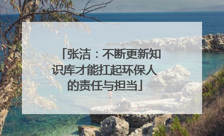 张洁：不断更新知识库才能扛起环保人的责任与担当