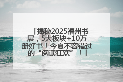 揭秘2025福州书展，5大板块+10万册好书！今夏不容错过的“阅读狂欢”！