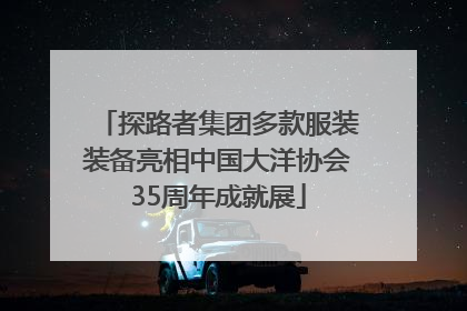 探路者集团多款服装装备亮相中国大洋协会35周年成就展