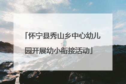 怀宁县秀山乡中心幼儿园开展幼小衔接活动