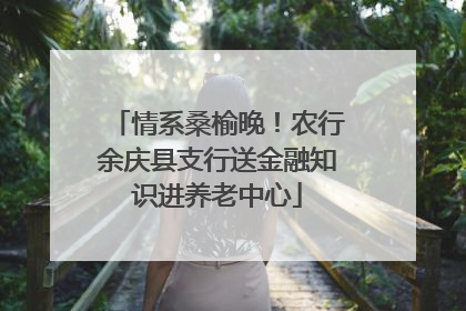 情系桑榆晚！农行余庆县支行送金融知识进养老中心