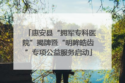 惠安县“拥军专科医院”揭牌暨“明眸皓齿”专项公益服务启动