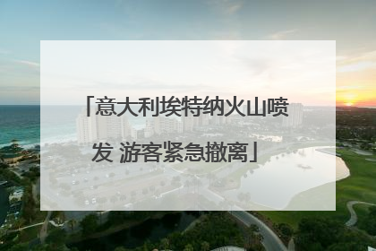 意大利埃特纳火山喷发 游客紧急撤离